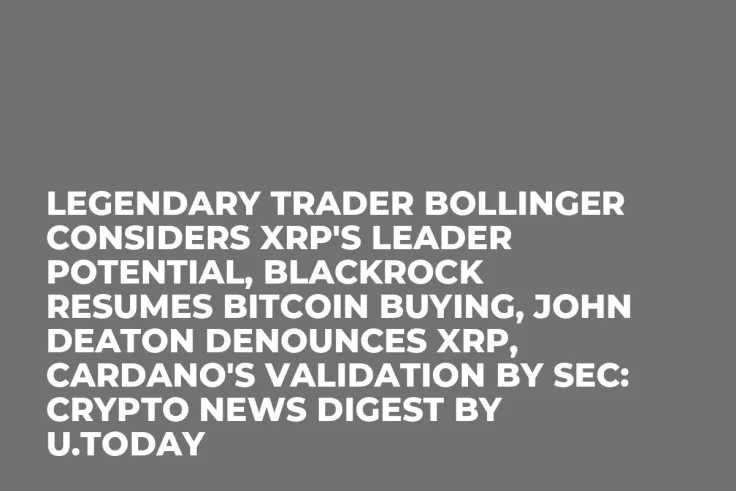 Legendary Trader Bollinger Considers XRP's Leader Potential, BlackRock Resumes Bitcoin Buying, John Deaton Denounces XRP, Cardano's Validation by SEC: Crypto News Digest by U.Today