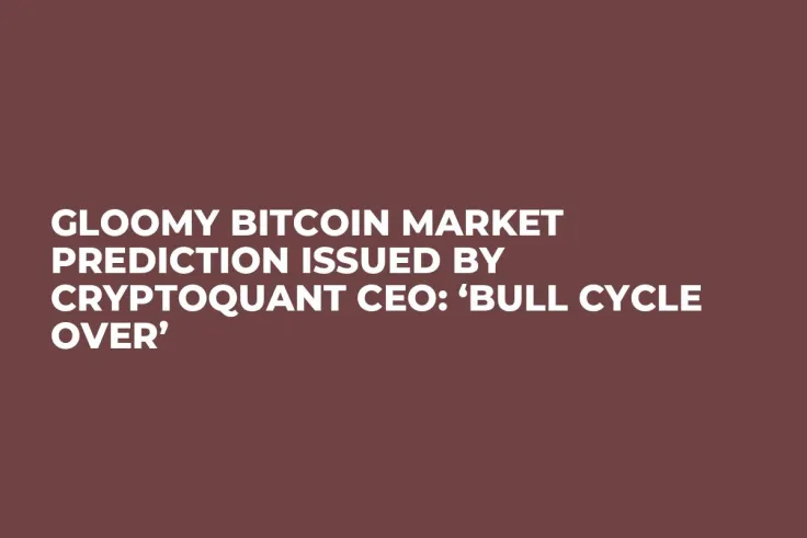Gloomy Bitcoin Market Prediction Issued by CryptoQuant CEO: ‘Bull Cycle Over’
