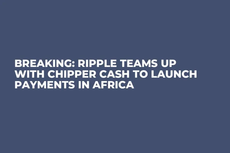 Breaking: Ripple Teams Up With Chipper Cash to Launch Payments in Africa