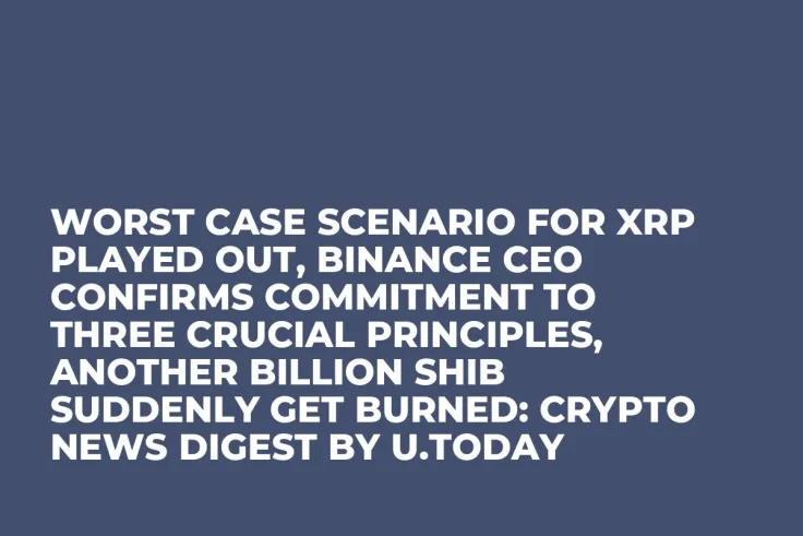 Worst Case Scenario for XRP Played Out, Binance CEO Confirms Commitment to Three Crucial Principles, Another Billion SHIB Suddenly Get Burned: Crypto News Digest by U.Today