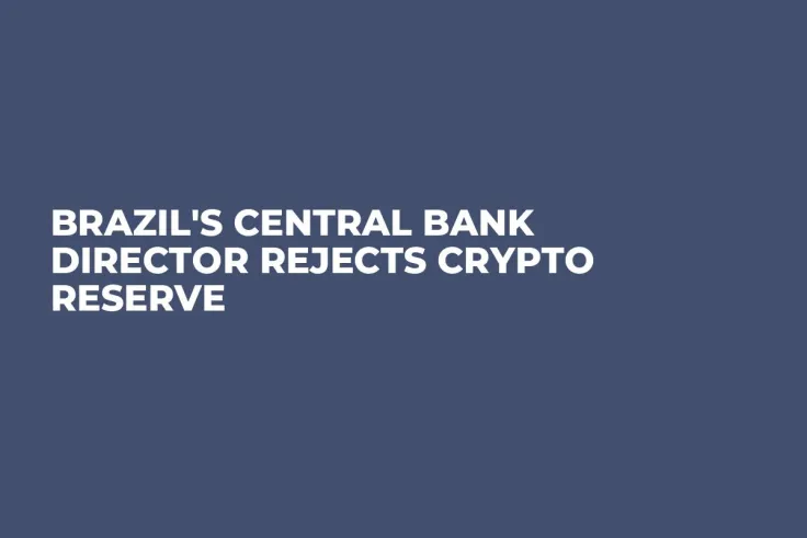 Brazil's Central Bank Director Rejects Crypto Reserve