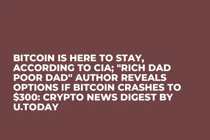 Bitcoin Is Here to Stay, According to CIA; "Rich Dad Poor Dad" Author Reveals Options If Bitcoin Crashes to $300: Crypto News Digest by U.Today