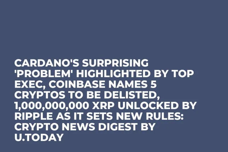 Cardano's Surprising 'Problem' Highlighted by Top Exec, Coinbase Names 5 Cryptos to Be Delisted, 1,000,000,000 XRP Unlocked by Ripple as It Sets New Rules: Crypto News Digest by U.Today