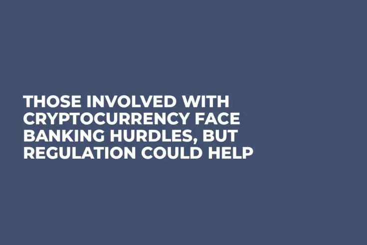 Those Involved With Cryptocurrency Face Banking Hurdles, But Regulation Could Help