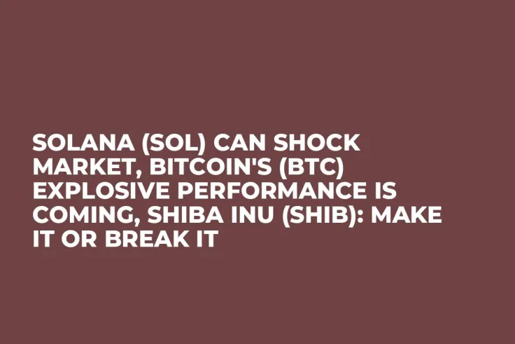 Solana (SOL) Can Shock Market, Bitcoin's (BTC) Explosive Performance Is Coming, Shiba Inu (SHIB): Make It or Break It