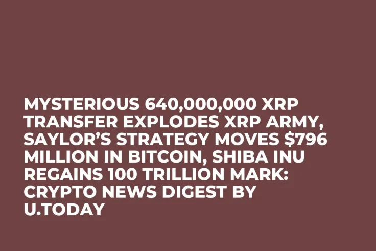 Mysterious 640,000,000 XRP Transfer Explodes XRP Army, Saylor’s Strategy Moves $796 Million in Bitcoin, Shiba Inu Regains 100 Trillion Mark: Crypto News Digest by U.Today