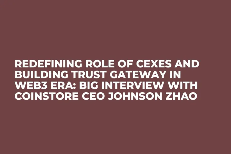 Redefining Role of CEXes and Building Trust Gateway in Web3 Era: Big Interview with Coinstore CEO Johnson Zhao
