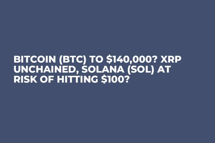 Bitcoin (BTC) to $140,000? XRP Unchained, Solana (SOL) at Risk of Hitting $100?