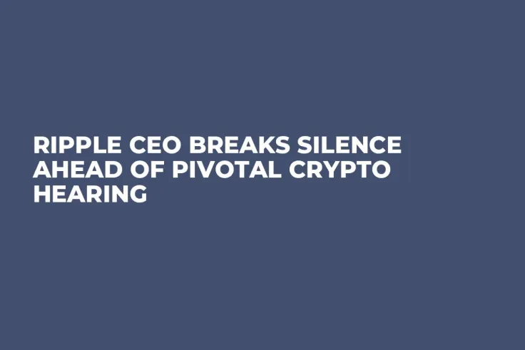 Ripple CEO Breaks Silence Ahead of Pivotal Crypto Hearing 