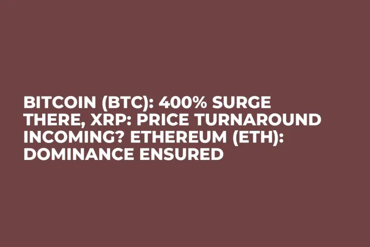 Bitcoin (BTC): 400% Surge There, XRP: Price Turnaround Incoming? Ethereum (ETH): Dominance Ensured