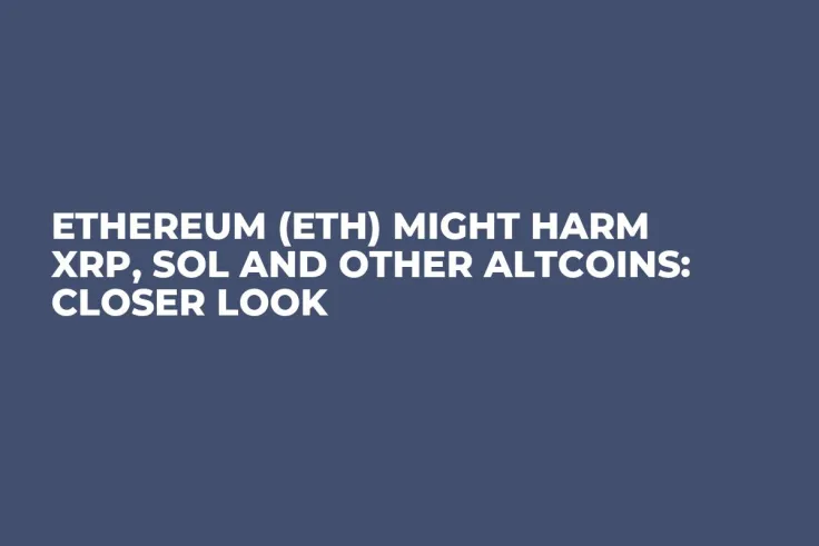 Ethereum (ETH) Might Harm XRP, SOL and Other Altcoins: Closer Look