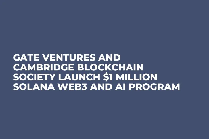 Gate Ventures and Cambridge Blockchain Society Launch $1 Million Solana Web3 and AI Program