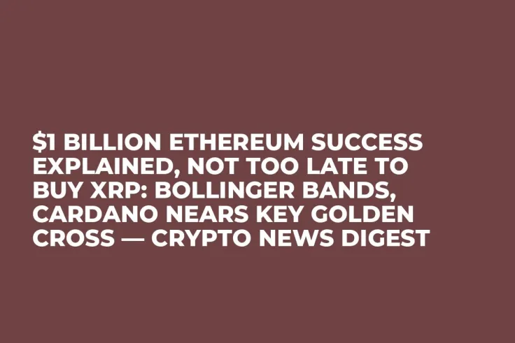 $1 Billion Ethereum Success Explained, Not Too Late to Buy XRP: Bollinger Bands, Cardano Nears Key Golden Cross — Crypto News Digest