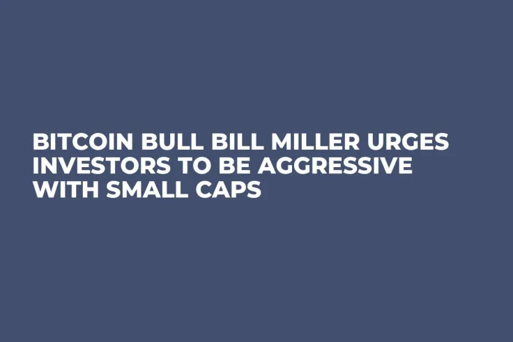 Bitcoin Bull Bill Miller Urges Investors to Be Aggressive with Small Caps
