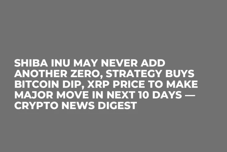Shiba Inu May Never Add Another Zero, Strategy Buys Bitcoin Dip, XRP Price to Make Major Move in Next 10 Days — Crypto News Digest