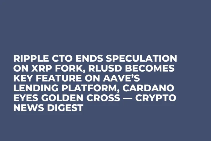 Ripple CTO Ends Speculation on XRP Fork, RLUSD Becomes Key Feature on Aave’s Lending Platform, Cardano Eyes Golden Cross — Crypto News Digest
