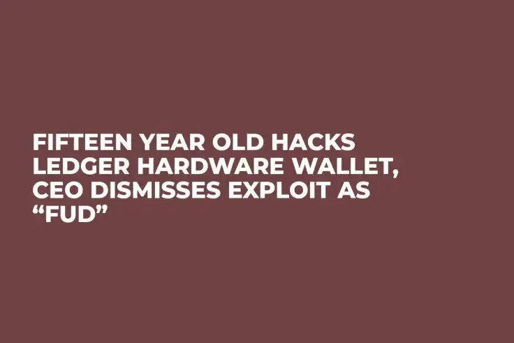 Fifteen Year Old Hacks Ledger Hardware Wallet, CEO Dismisses Exploit as “FUD”