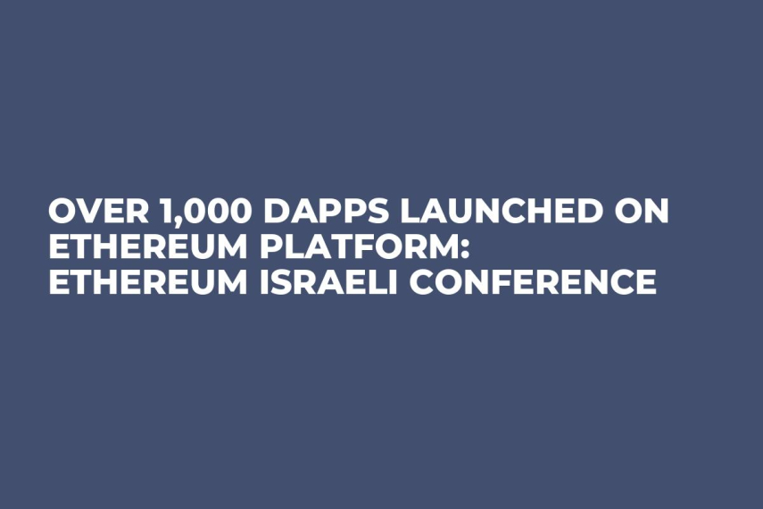 Over 1,000 dApps Launched on Ethereum Platform: Ethereum Israeli Conference  